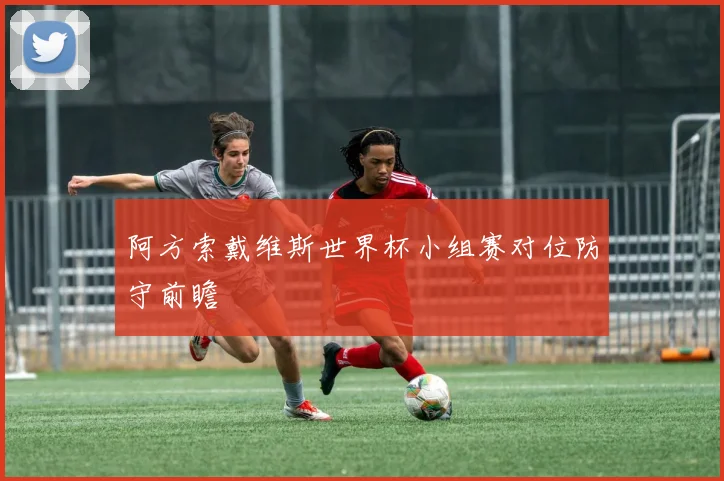 阿方索戴维斯世界杯小组赛对位防守前瞻