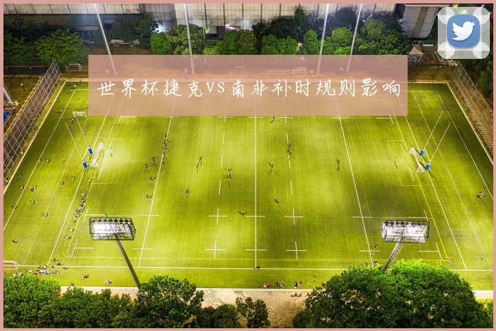 世界杯捷克vs南非补时规则影响