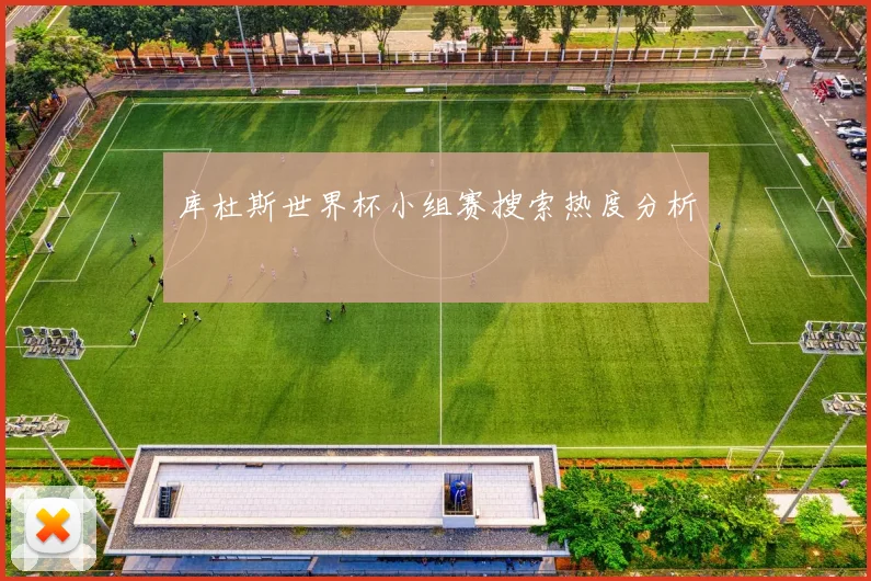 库杜斯世界杯小组赛搜索热度分析