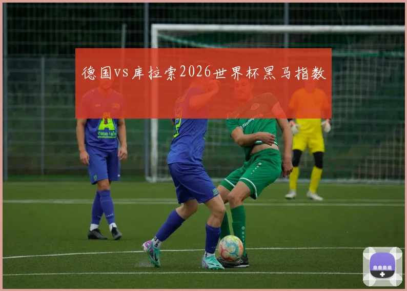 德国vs库拉索2026世界杯黑马指数