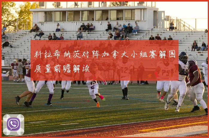 科拉希纳茨对阵加拿大小组赛解围质量前瞻解读