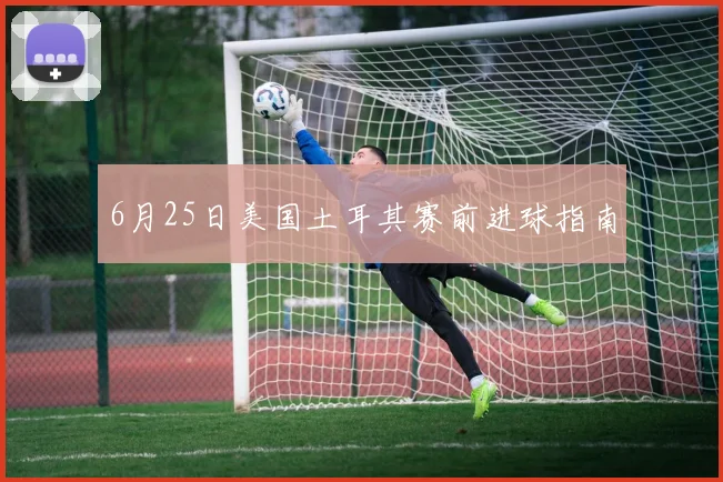 6月25日美国土耳其赛前进球指南