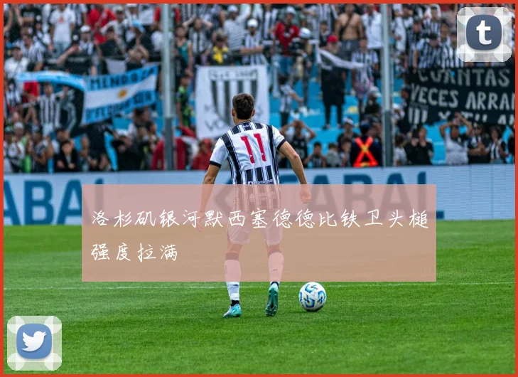 洛杉矶银河默西塞德德比铁卫头槌强度拉满