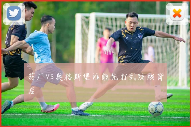药厂vs奥格斯堡谁能先打到防线背后