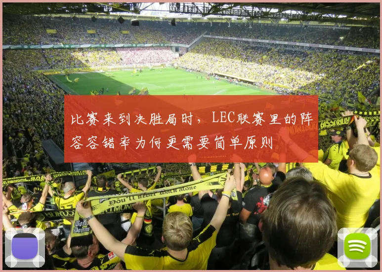 比赛来到决胜局时，LEC联赛里的阵容容错率为何更需要简单原则