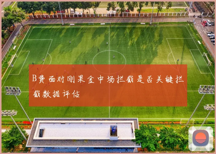B费面对刚果金中场拦截是否关键拦截数据评估