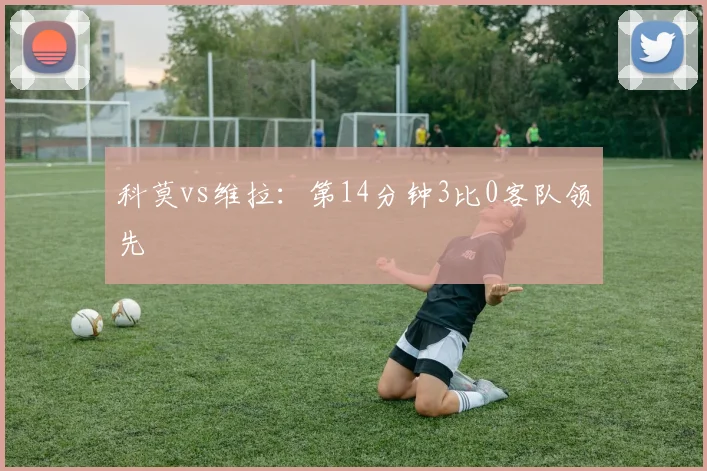 科莫vs维拉：第14分钟3比0客队领先