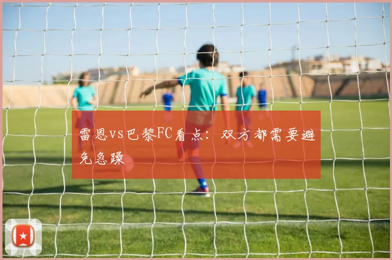 雷恩vs巴黎FC看点：双方都需要避免急躁