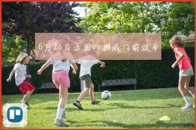 6月26日法国vs挪威门前效率