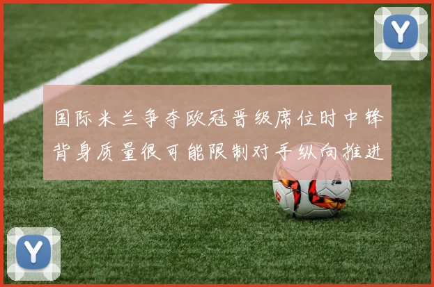 国际米兰争夺欧冠晋级席位时中锋背身质量很可能限制对手纵向推进