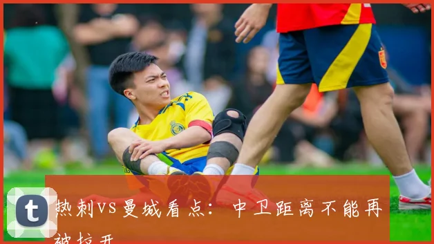 热刺vs曼城看点：中卫距离不能再被拉开