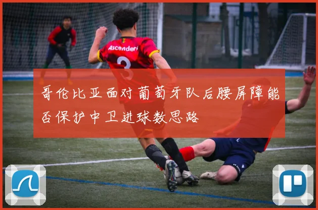 哥伦比亚面对葡萄牙队后腰屏障能否保护中卫进球数思路