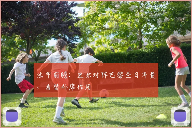 法甲前瞻:里尔对阵巴黎圣日耳曼,看替补席作用