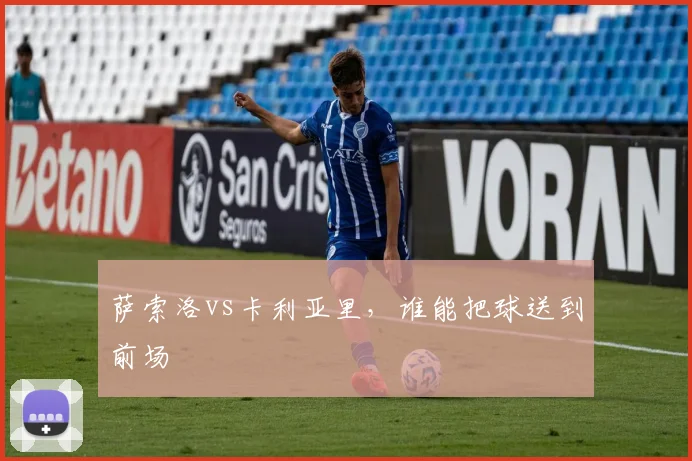 萨索洛vs卡利亚里，谁能把球送到前场