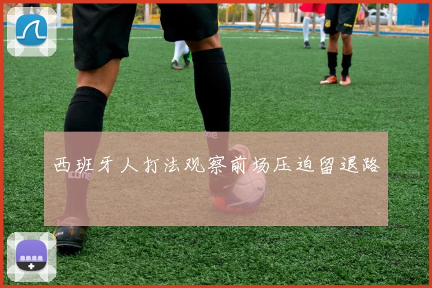 西班牙人打法观察前场压迫留退路