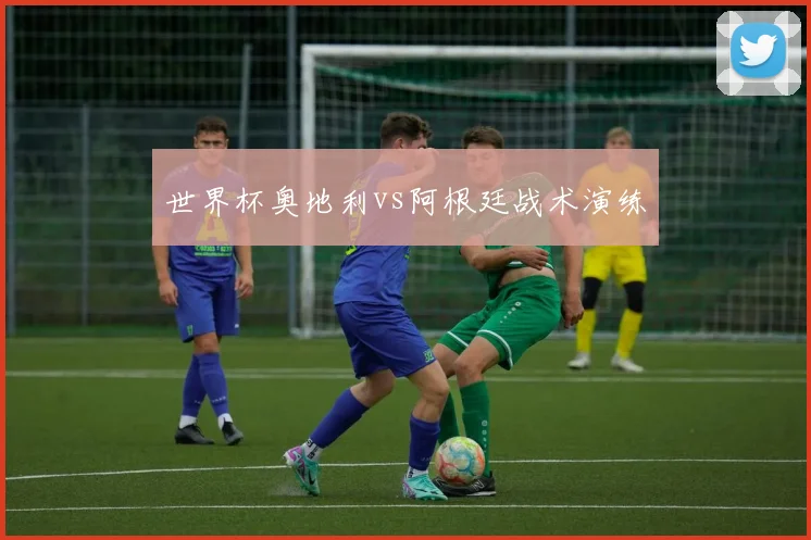 世界杯奥地利vs阿根廷战术演练