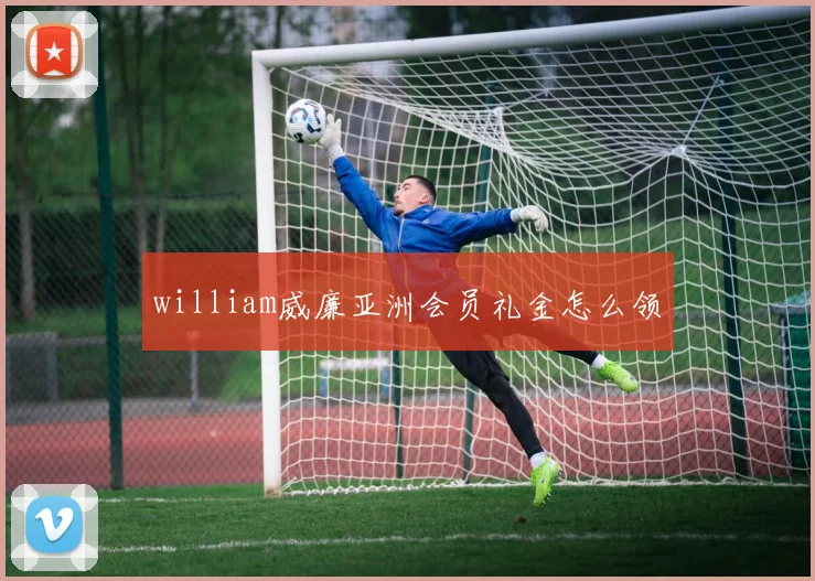 william威廉亚洲会员礼金怎么领