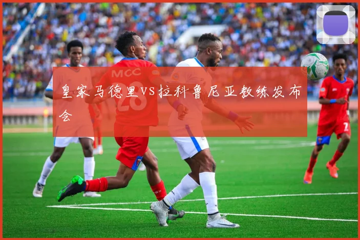 皇家马德里vs拉科鲁尼亚教练发布会